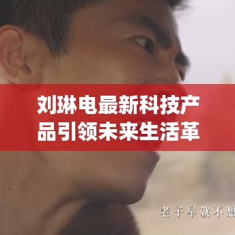 劉琳電最新科技產(chǎn)品引領(lǐng)未來生活革新紀元，顛覆想象的科技新品亮相往年11月13日