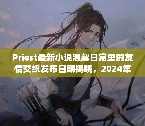 Priest最新小說(shuō)溫馨日常里的友情交織發(fā)布日期揭曉，2024年11月13日