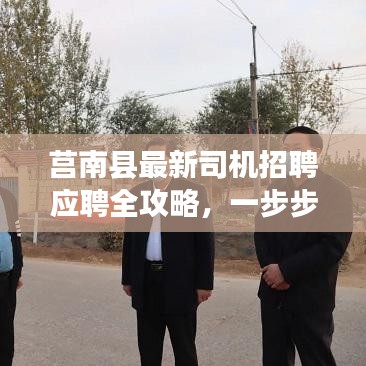 莒南縣最新司機(jī)招聘應(yīng)聘全攻略，一步步教你成功應(yīng)聘司機(jī)職位