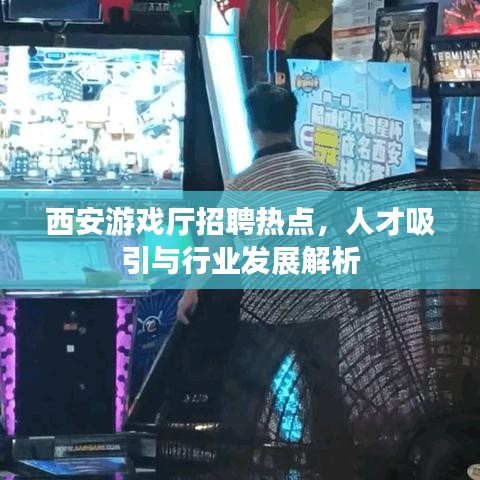 西安游戲廳招聘熱點(diǎn)，人才吸引與行業(yè)發(fā)展解析