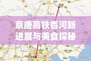 京唐高鐵香河新進(jìn)展與美食探秘之旅，11月14日最新消息揭秘香河魅力之旅