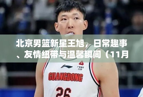 北京男籃新星王旭，日常趣事、友情紐帶與溫馨瞬間（11月14日最新消息）