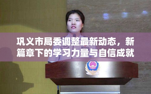 鞏義市局委調(diào)整最新動(dòng)態(tài)，新篇章下的學(xué)習(xí)力量與自信成就之源
