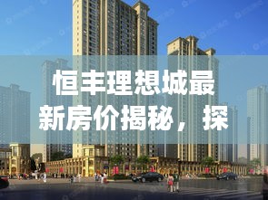恒豐理想城最新房?jī)r(jià)揭秘，探尋房?jī)r(jià)背后的溫馨故事之旅
