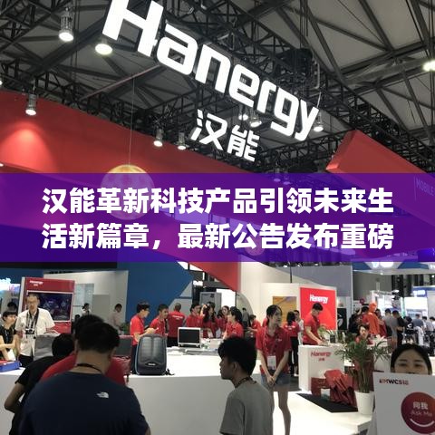 漢能革新科技產(chǎn)品引領(lǐng)未來(lái)生活新篇章，最新公告發(fā)布重磅科技更新消息