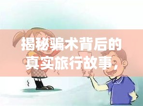 揭秘騙術(shù)背后的真實(shí)旅行故事，警惕最新騙術(shù)騙車(chē)費(fèi)，探索自然美景的真相