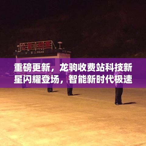 重磅更新，龍駒收費站科技新星閃耀登場，智能新時代極速通行體驗