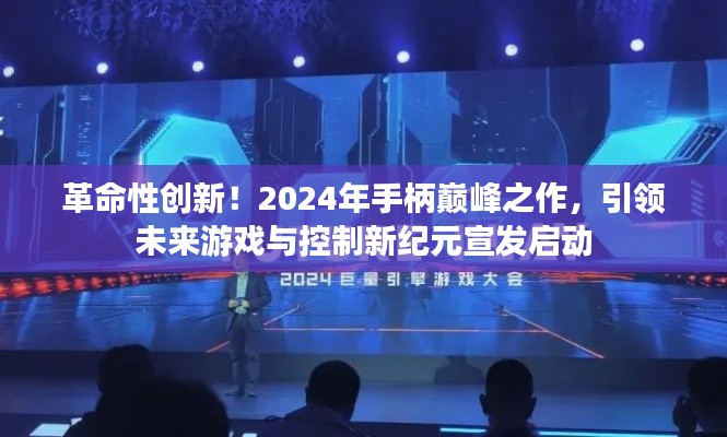 革命性創(chuàng)新！2024年手柄巔峰之作，引領(lǐng)未來(lái)游戲與控制新紀(jì)元宣發(fā)啟動(dòng)