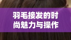 羽毛接發(fā)的時尚魅力與操作指南，揭秘最新接發(fā)技術