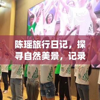 陳瑤旅行日記，探尋自然美景，記錄心靈之旅的喜悅與寧?kù)o時(shí)刻（附最新照片）