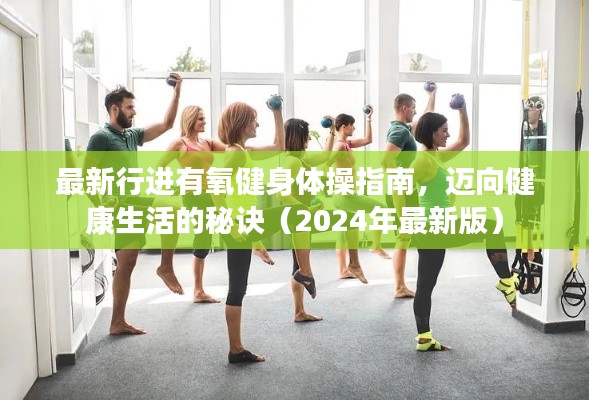 最新行進(jìn)有氧健身體操指南，邁向健康生活的秘訣（2024年最新版）