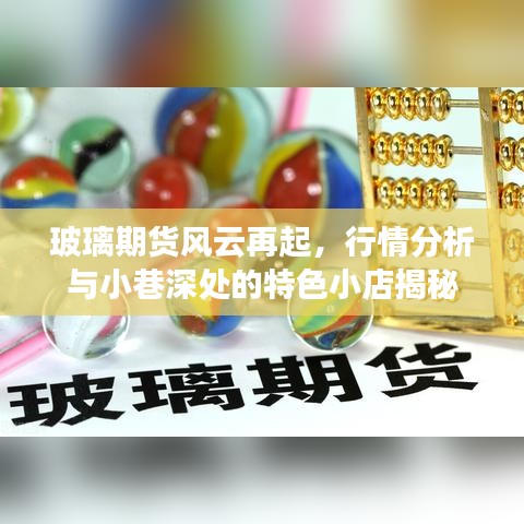 玻璃期貨風(fēng)云再起，行情分析與小巷深處的特色小店揭秘