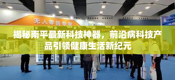 揭秘南平最新科技神器，前沿病科技產(chǎn)品引領(lǐng)健康生活新紀(jì)元