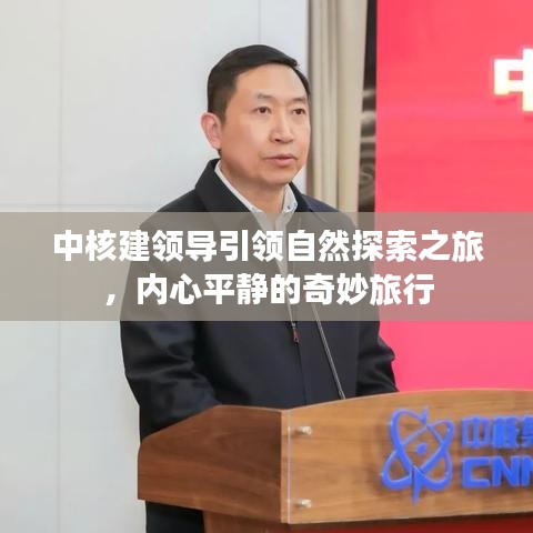 中核建領(lǐng)導(dǎo)引領(lǐng)自然探索之旅，內(nèi)心平靜的奇妙旅行