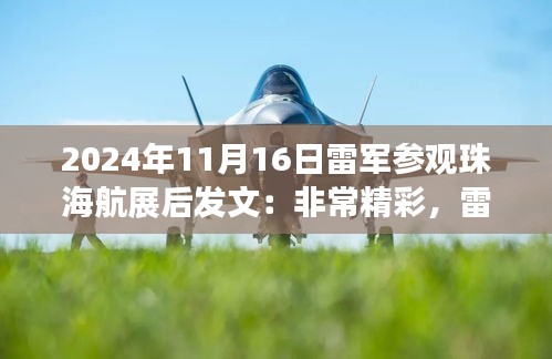 雷軍親臨珠海航展現(xiàn)場贊嘆，技術(shù)與藝術(shù)的完美結(jié)合，發(fā)文盛贊航展精彩絕倫
