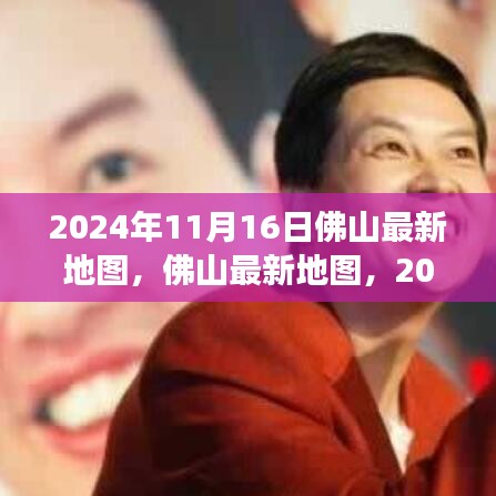 2024年11月16日佛山最新地圖發(fā)布，揭示城市脈絡(luò)
