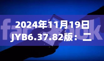 2024年11月19日J(rèn)YB6.37.82版：二四六香港管家婆全期資料及精準(zhǔn)解讀