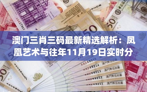 澳門三肖三碼最新精選解析：鳳凰藝術(shù)與往年11月19日實(shí)時(shí)分析方法_KGG4.76.96豪華版