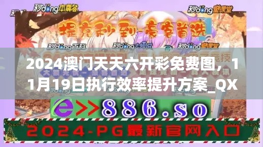 2024澳門天天六開彩免費(fèi)圖，11月19日?qǐng)?zhí)行效率提升方案_QXN7.25.51抓拍版