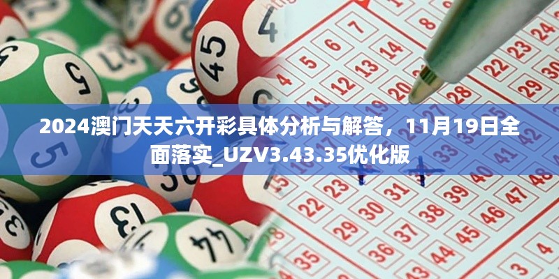 2024澳門天天六開彩具體分析與解答，11月19日全面落實(shí)_UZV3.43.35優(yōu)化版