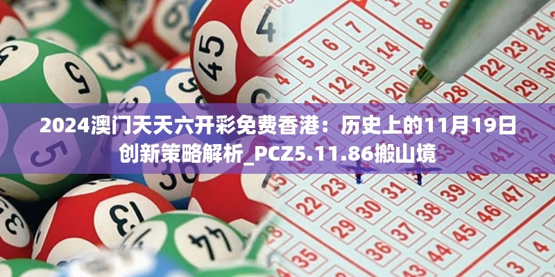 2024澳門天天六開彩免費香港：歷史上的11月19日創(chuàng)新策略解析_PCZ5.11.86搬山境