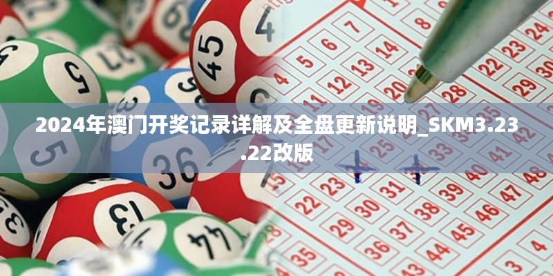 2024年澳門(mén)開(kāi)獎(jiǎng)記錄詳解及全盤(pán)更新說(shuō)明_SKM3.23.22改版