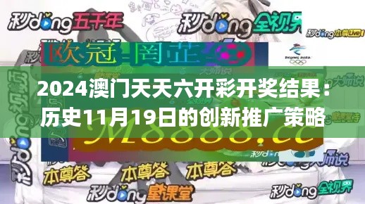 2024澳門(mén)天天六開(kāi)彩開(kāi)獎(jiǎng)結(jié)果：歷史11月19日的創(chuàng)新推廣策略_PVD5.67.56精華版