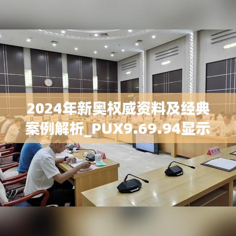 2024年新奧權(quán)威資料及經(jīng)典案例解析_PUX9.69.94顯示版