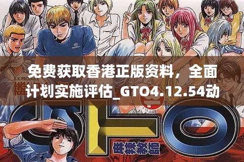 免費獲取香港正版資料，全面計劃實施評估_GTO4.12.54動態(tài)版本