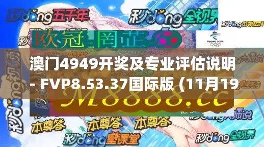 澳門4949開獎及專業(yè)評估說明 - FVP8.53.37國際版 (11月19日)