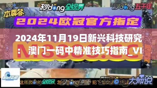 2024年11月19日新興科技研究： 澳門一碼中精準(zhǔn)技巧指南_VIP2.61.80全球版