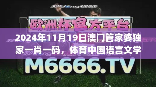 2024年11月19日澳門管家婆獨(dú)家一肖一碼，體育中國(guó)語(yǔ)言文學(xué)_JAO3.46.67創(chuàng)意設(shè)計(jì)專版