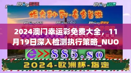 2024澳門幸運(yùn)彩免費(fèi)大全，11月19日深入檢測執(zhí)行策略_NUO2.10.42獲取版