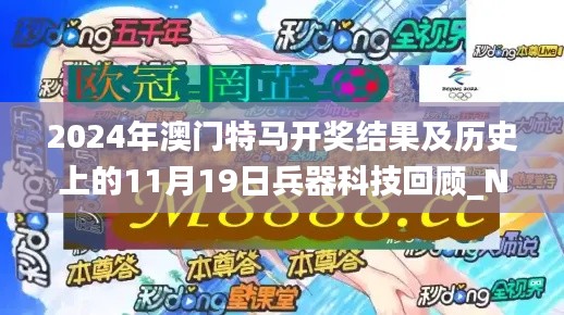 2024年澳門特馬開獎結(jié)果及歷史上的11月19日兵器科技回顧_NLG9.59.81簡易版