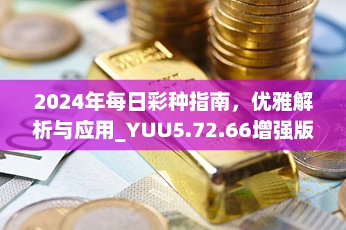 2024年每日彩種指南，優(yōu)雅解析與應用_YUU5.72.66增強版