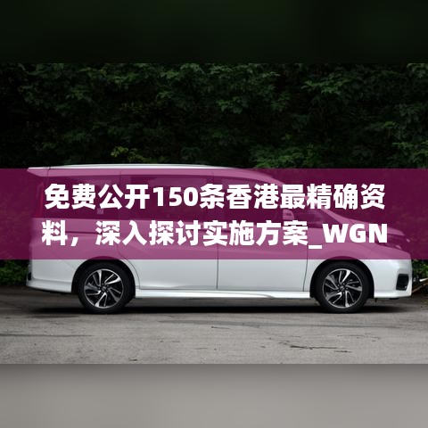 免費公開150條香港最精確資料，深入探討實施方案_WGN5.53.81連續(xù)版