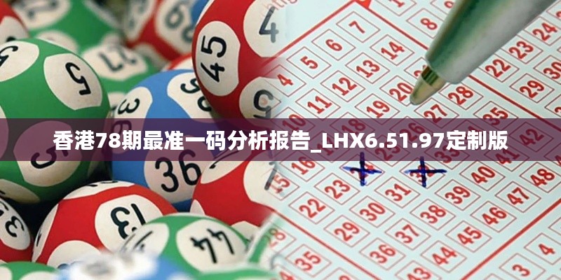 香港78期最準(zhǔn)一碼分析報(bào)告_LHX6.51.97定制版
