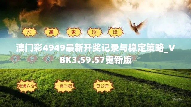 澳門彩4949最新開獎記錄與穩(wěn)定策略_VBK3.59.57更新版