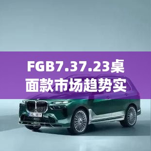 FGB7.37.23桌面款市場趨勢實施方案與免費精準資料