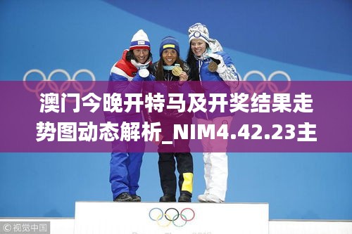 澳門今晚開特馬及開獎結果走勢圖動態(tài)解析_NIM4.42.23主力版