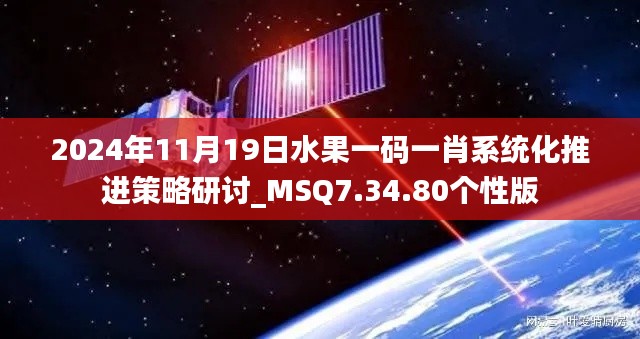 2024年11月19日水果一碼一肖系統(tǒng)化推進策略研討_MSQ7.34.80個性版