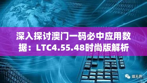 深入探討澳門一碼必中應(yīng)用數(shù)據(jù)：LTC4.55.48時(shí)尚版解析