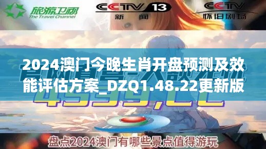 2024澳門(mén)今晚生肖開(kāi)盤(pán)預(yù)測(cè)及效能評(píng)估方案_DZQ1.48.22更新版