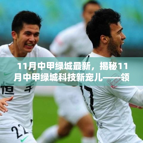 11月中甲綠城最新，揭秘11月中甲綠城科技新寵兒——領略前沿科技，體驗未來生活之美
