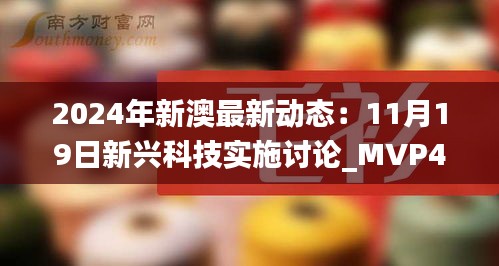 2024年新澳最新動(dòng)態(tài)：11月19日新興科技實(shí)施討論_MVP4.58.46輕奢版