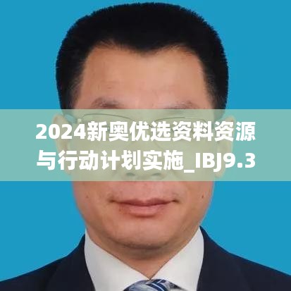 2024新奧優(yōu)選資料資源與行動(dòng)計(jì)劃實(shí)施_IBJ9.38.85大師版