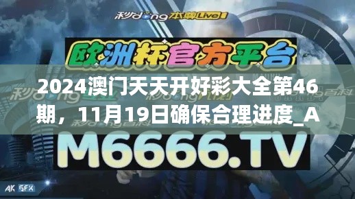 2024澳門天天開好彩大全第46期，11月19日確保合理進(jìn)度_AHX9.16.73多功能版