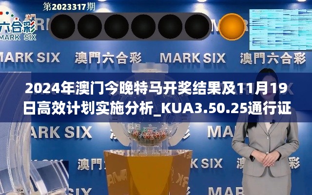 2024年澳門今晚特馬開獎結(jié)果及11月19日高效計劃實(shí)施分析_KUA3.50.25通行證版