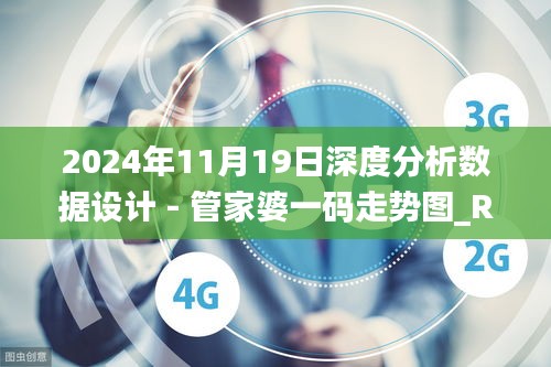 2024年11月19日深度分析數(shù)據(jù)設計 - 管家婆一碼走勢圖_RQQ1.17.30極速版