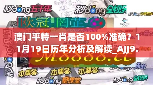 澳門(mén)平特一肖是否100%準(zhǔn)確？11月19日歷年分析及解讀_AJJ9.58.41內(nèi)置版